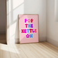 Pop the Kettle On Print